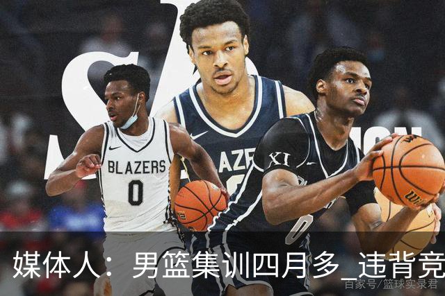 媒体人：男篮集训四月多 违背竞技状态调整规律致球员状态全无