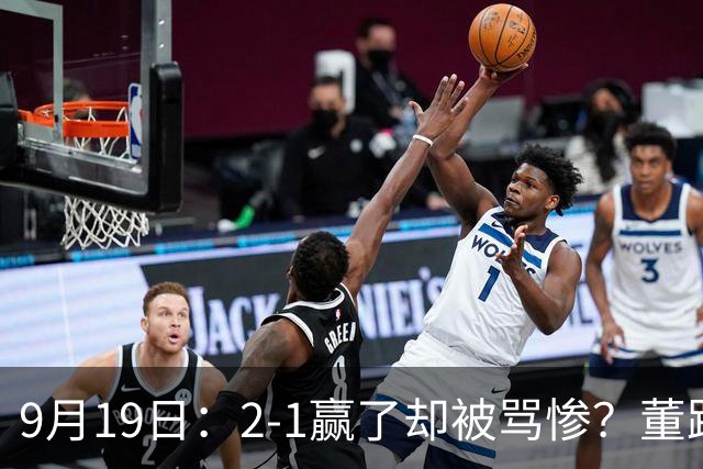 9月19日：2-1赢了却被骂惨？董路炮轰U23国足532阵型，这不是战术，是自杀